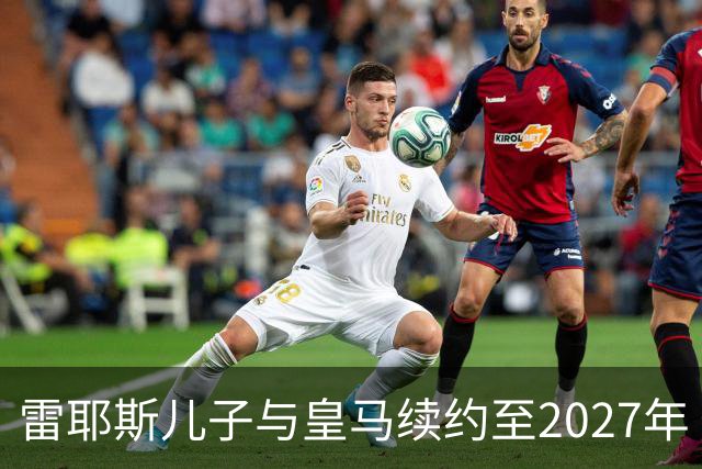 雷耶斯儿子与皇马续约至2027年